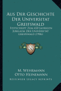 Aus Der Geschichte Der Universitat Greifswald: Festschrift Zum 450 Jahrigen Jubilaum Der Universitat Greifswald (1906) - Wehrmann, M, and Heinemann, Otto