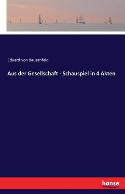 Aus der Gesellschaft - Schauspiel in 4 Akten - Bauernfeld, Eduard Von