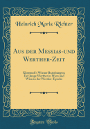 Aus Der Messias-Und Werther-Zeit: Klopstock's Wiener Beziehungen; Der Junge Werther in Wien Und Wien in Der Werther-Epoche (Classic Reprint)