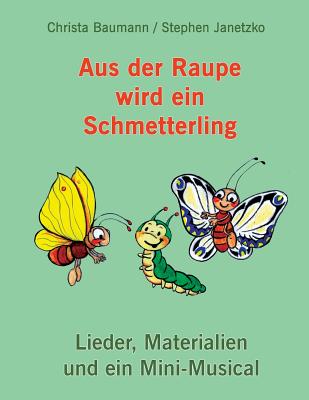 Aus der Raupe wird ein Schmetterling: Lieder, Materialien und ein Mini-Musical - Janetzko, Stephen, and Baumann, Christa