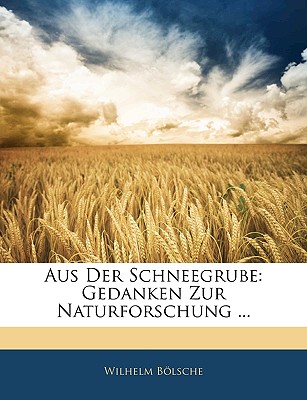 Aus Der Schneegrube: Gedanken Zur Naturforschung ... - Blsche, Wilhelm, and Bolsche, Wilhelm