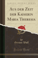 Aus Der Zeit Der Kaiserin Maria Theresia (Classic Reprint)