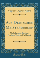 Aus Deutschen Meisterwerken: Niebelungen, Parcival, Gudrun, Tristan Und Isolde (Classic Reprint)