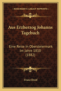 Aus Erzherzog Johanns Tagebuch: Eine Reise in Obersteiermark Im Jahre 1810 (1882)