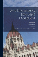 Aus Erzherzog Johanns Tagebuch: Eine Reise in Obersteiermark Im Jahre 1810