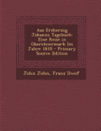 Aus Erzherzog Johanns Tagebuch: Eine Reise in Obersteiermark Im Jahre 1810 - John, John, and Ilwof, Franz