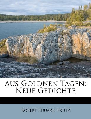 Aus Goldnen Tagen: Neue Gedichte - Prutz, Robert Eduard