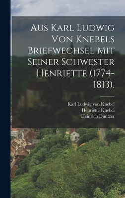 Aus Karl Ludwig Von Knebels Briefwechsel Mit Seiner Schwester Henriette (1774-1813). - Karl Ludwig Von Knebel (Creator), and Knebel, Henriette, and D?ntzer, Heinrich