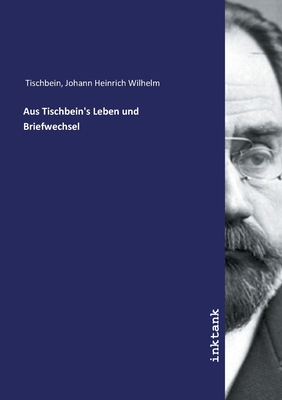 Aus Tischbein's Leben und Briefwechsel - Tischbein, Johann Heinrich Wilhelm