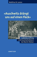 Auschwitz Dr?ngt Uns Auf Einen Fleck: Judendarstellung Und Auschwitzdiskurs Bei Martin Walser