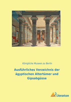 Ausfhrliches Verzeichnis der gyptischen Altertmer und Gipsabgsse - Knigliche Museen Zu Berlin