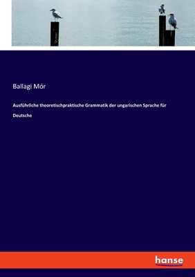 Ausf?hrliche theoretischpraktische Grammatik der ungarischen Sprache f?r Deutsche - M?r, Ballagi