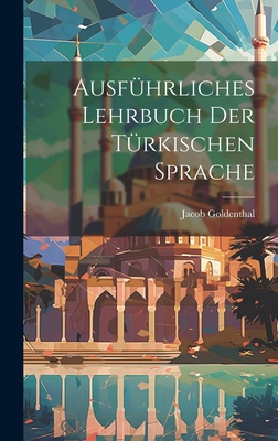 Ausfuhrliches Lehrbuch Der Turkischen Sprache - Goldenthal, Jacob