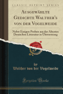 Ausgewhlte Gedichte Walther's Von Der Vogelweide: Nebst Einigen Proben Aus Der ltesten Deutschen Litteratur in bersetzung (Classic Reprint)