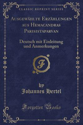 Ausgewahlte Erzahlungen Aus Hemacandras Parisistaparvan: Deutsch Mit Einleitung Und Anmerkungen (Classic Reprint) - Hertel, Johannes