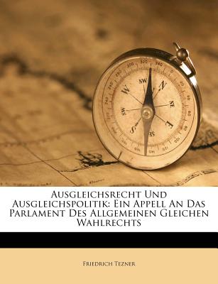 Ausgleichsrecht Und Ausgleichspolitik: Ein Appell an Das Parlament Des Allgemeinen Gleichen Wahlrechts (Classic Reprint) - Tezner, Friedrich