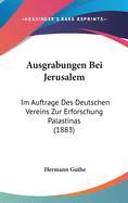 Ausgrabungen Bei Jerusalem: Im Auftrage Des Deutschen Vereins Zur Erforschung Palastinas (1883)