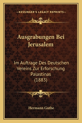 Ausgrabungen Bei Jerusalem: Im Auftrage Des Deutschen Vereins Zur Erforschung Palastinas (1883) - Guthe, Hermann