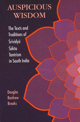 Auspicious Wisdom: The Texts and Traditions of Srividya Sakta Tantrism in South India - Brooks, Douglas Renfrew, Ph.D.