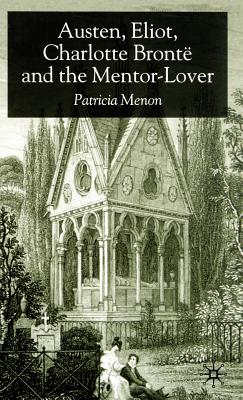 Austen, Eliot, Charlotte Bronte and the Mentor-Lover - Menon, P