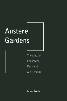 Austere Gardens: Thoughts on Landscape, Restraint, & Attending - Treib, Marc