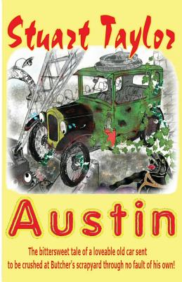 Austin: The bittersweet tale of a lovable old car sent to be crushed at Butcher's scrapyard through no fault of his own! - Taylor, Stuart