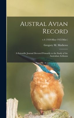 Austral Avian Record; a Scientific Journal Devoted Primarily to the Study of the Australian Avifauna; v.4 (1920: May-1922: Mar.) - Mathews, Gregory M (Gregory Macalist (Creator)