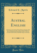 Austral English: A Dictionary of Australasian Words, Phrases and Usages; With Those Aboriginal-Australian and Maori Words Which Have Become Incorporated in the Language and the Commoner Scientific Words That Have Had Their Origin in Australasia