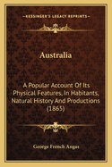 Australia: A Popular Account Of Its Physical Features, In Habitants, Natural History And Productions (1865)