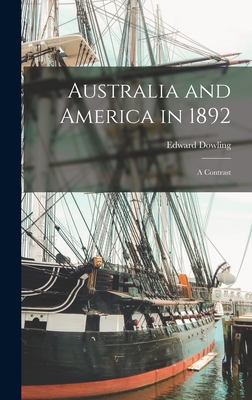 Australia and America in 1892: A Contrast - Dowling, Edward