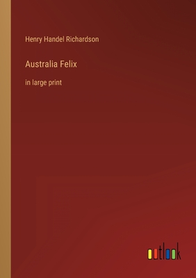 Australia Felix: in large print - Richardson, Henry Handel