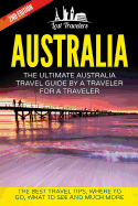 Australia: The Ultimate Australia Travel Guide by a Traveler for a Traveler: The Best Travel Tips; Where to Go, What to See and Much More