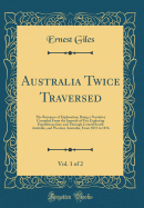 Australia Twice Traversed, Vol. 1 of 2: The Romance of Exploration, Being a Narrative Compiled from the Journals of Five Exploring Expeditions Into and Through Central South Australia, and Western Australia, from 1872 to 1876 (Classic Reprint)