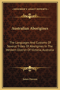 Australian Aborigines: The Languages And Customs Of Several Tribes Of Aborigines In The Western District Of Victoria, Australia