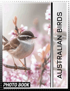 Australian Birds Photo Book: Explore 40 Stunning Images Showcasing The Diversity Of Unique Avian Species Down Under