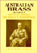 Australian Brass: The Career of Lieutenant General Sir Horace Robertson