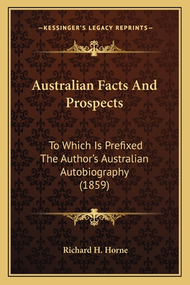 Australian Facts And Prospects: To Which Is Prefixed The Author's Australian Autobiography (1859) - Horne, Richard H