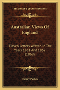 Australian Views Of England: Eleven Letters Written In The Years 1861 And 1862 (1869)