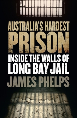 Australia's Hardest Prison: Inside the Walls of Long Bay Jail - Phelps, James