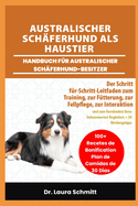Australischer Sch?ferhund ALS Haustier - Handbuch F?r Australischer Sch?ferhund-Besitzer: Der Schritt-f?r-Schritt-Leitfaden zum Training, zur F?tterung, zur Fellpflege, zur Interaktion und zum Verst?ndnis Ihres liebenswerten Begleiters + 30 Bindungstipps