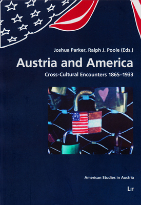 Austria and America: Cross-Cultural Encounters 1865-1933 Volume 14 - Parker, Joshua (Editor), and Poole, Ralph J (Editor)