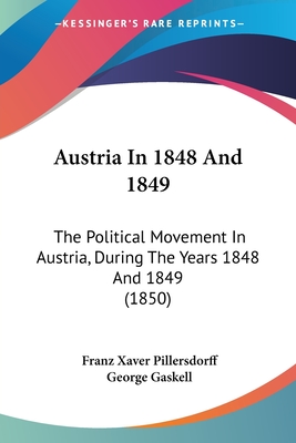 Austria In 1848 And 1849: The Political Movement In Austria, During The Years 1848 And 1849 (1850) - Pillersdorff, Franz Xaver, and Gaskell, George (Translated by)