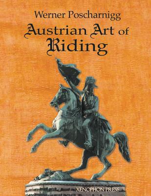 Austrian Art of Riding: Five Centuries - Poscharnigg, Werner, and Williams, Richard F (Editor), and Loch, Sylvia (Foreword by)