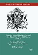 Austrian Imperial Censorship and the Bohemian Periodical Press, 1848-71: The Baneful Work of the Opposition Press Is Fearsome