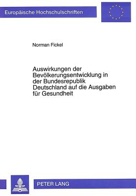 Auswirkungen Der Bevoelkerungsentwicklung in Der Bundesrepublik Deutschland Auf Die Ausgaben Fuer Gesundheit: Eine Simulationsanalyse - Fickel, Normann