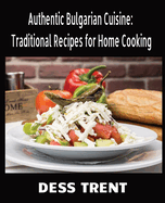 Authentic Bulgarian Cuisine: Traditional Recipes for Home Cooking: 50 Dishes from Bulgaria