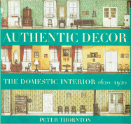 Authentic Decor: The Domestic Interior 1620 - 1920 - Thornton, Peter