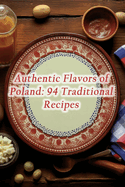 Authentic Flavors of Poland: 94 Traditional Recipes