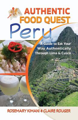 Authentic Food Quest Peru: A Guide to Eat Your Way Authentically Through Lima & Cusco - Kimani, Rosemary, and Rouger, Claire