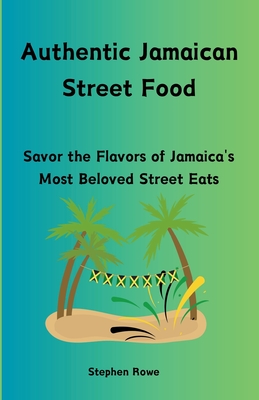 Authentic Jamaican Street Food: Savor the Flavors of Jamaica's Most Beloved Street Eats - Rowe, Stephen